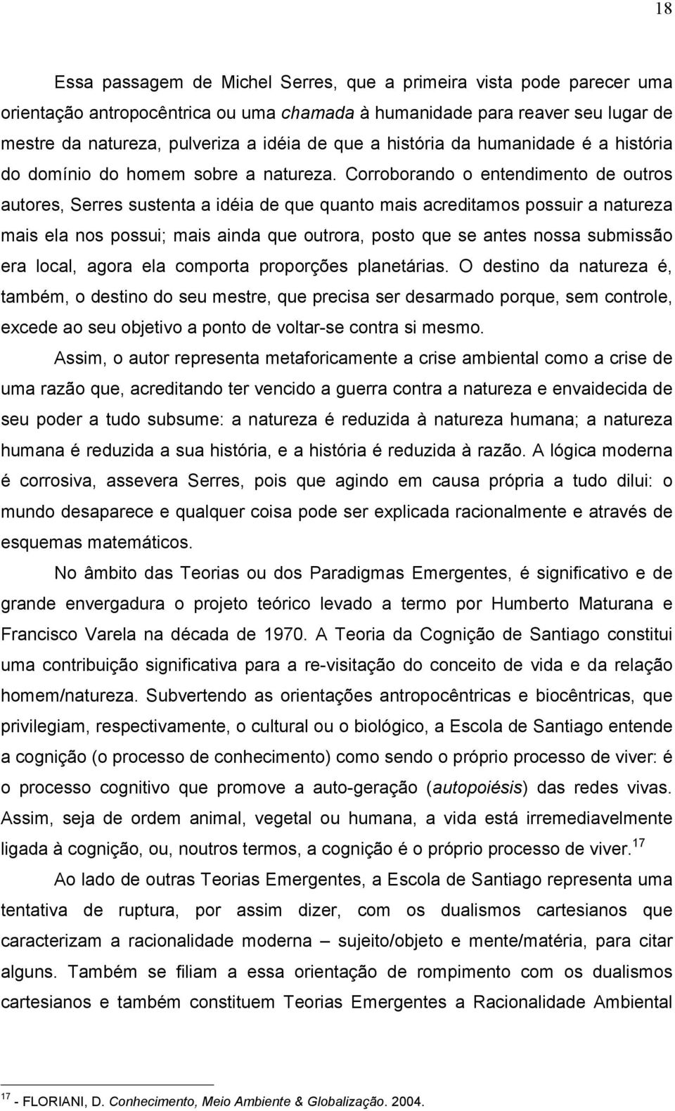 Corroborando o entendimento de outros autores, Serres sustenta a idéia de que quanto mais acreditamos possuir a natureza mais ela nos possui; mais ainda que outrora, posto que se antes nossa