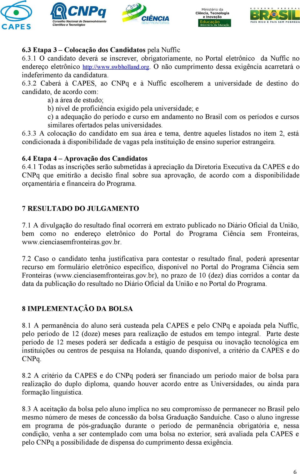 2 Caberá à CAPES, ao CNPq e à Nuffic escolherem a universidade de destino do candidato, de acordo com: a) a área de estudo; b) nível de proficiência exigido pela universidade; e c) a adequação do