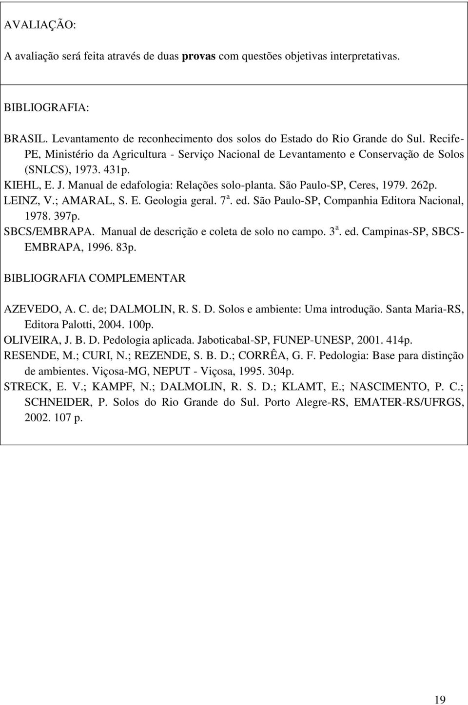 262p. LEINZ, V.; AMARAL, S. E. Geologia geral. 7 a. ed. São Paulo-SP, Companhia Editora Nacional, 1978. 397p. SBCS/EMBRAPA. Manual de descrição e coleta de solo no campo. 3 a. ed. Campinas-SP, SBCS- EMBRAPA, 1996.