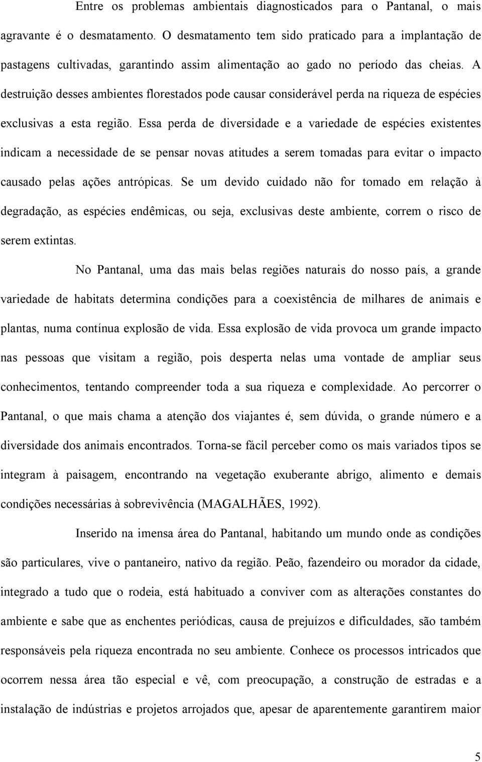 A destruição desses ambientes florestados pode causar considerável perda na riqueza de espécies exclusivas a esta região.