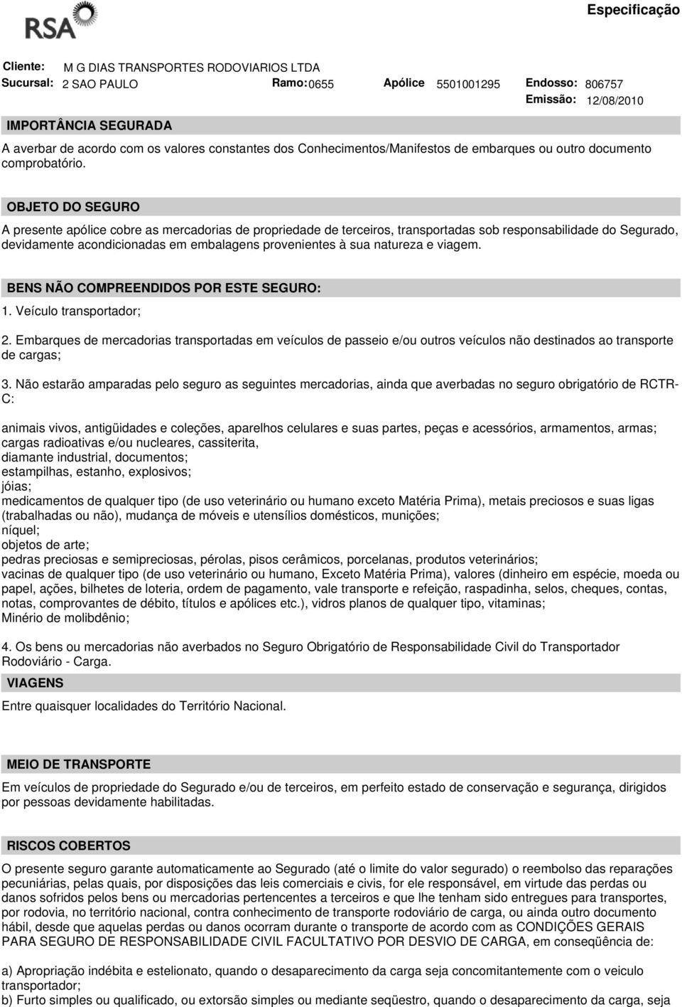 OBJETO DO SEGURO A presente apólice cobre as mercadorias de propriedade de terceiros, transportadas sob responsabilidade do Segurado, devidamente acondicionadas em embalagens provenientes à sua