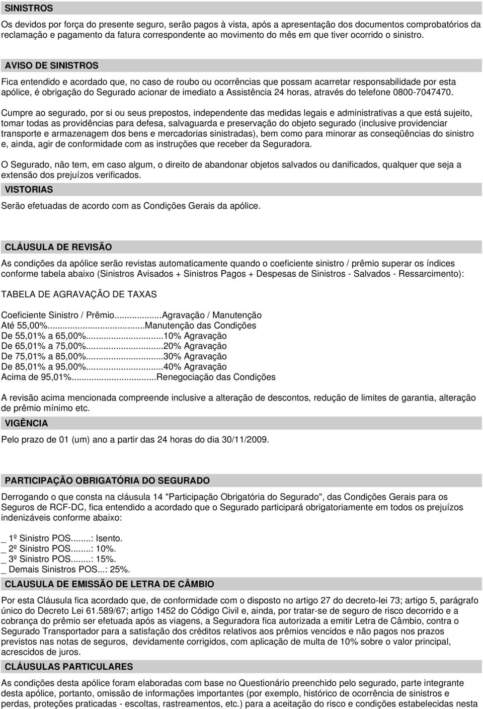 AVISO DE SINISTROS Fica entendido e acordado que, no caso de roubo ou ocorrências que possam acarretar responsabilidade por esta apólice, é obrigação do Segurado acionar de imediato a Assistência 24