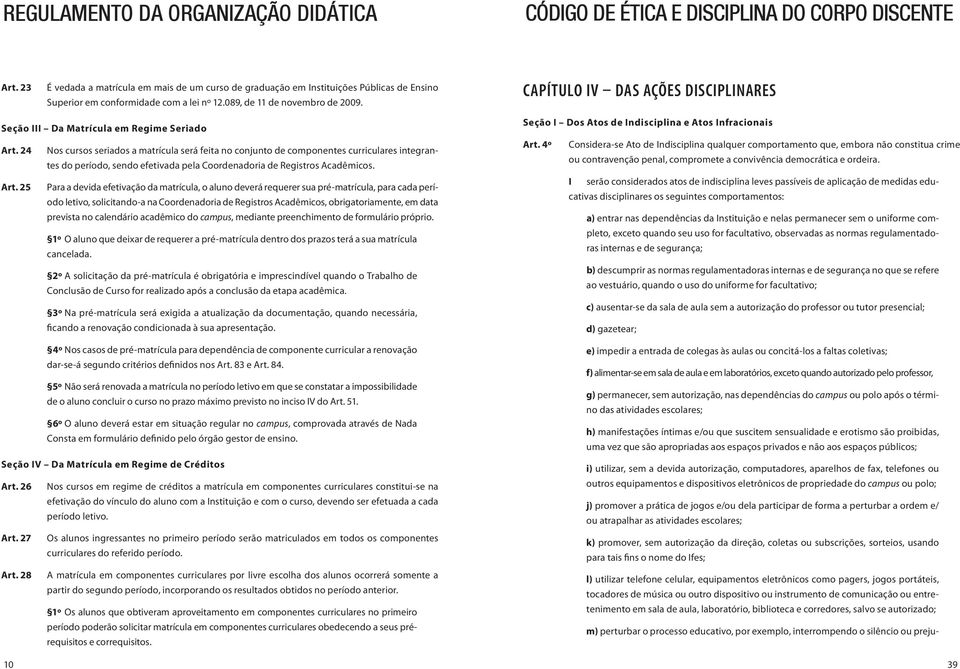 24 Nos cursos seriados a matrícula será feita no conjunto de componentes curriculares integrantes do período, sendo efetivada pela Coordenadoria de Registros Acadêmicos. Art.