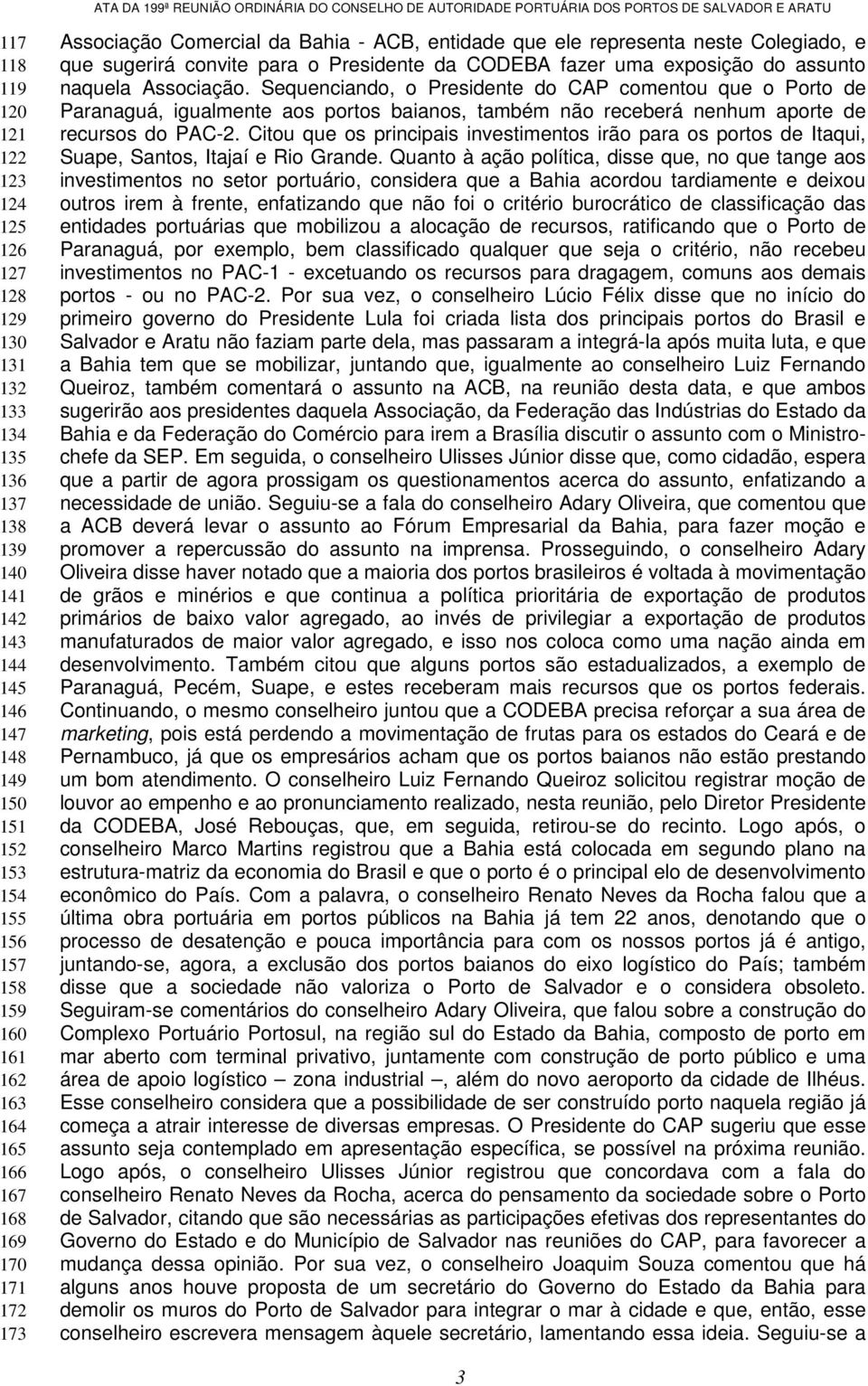 Associação. Sequenciando, o Presidente do CAP comentou que o Porto de Paranaguá, igualmente aos portos baianos, também não receberá nenhum aporte de recursos do PAC-2.