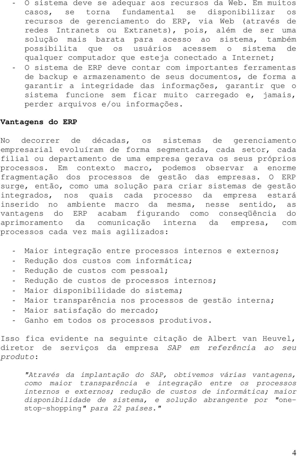 ao sistema, também possibilita que os usuários acessem o sistema de qualquer computador que esteja conectado a Internet; - O sistema de ERP deve contar com importantes ferramentas de backup e