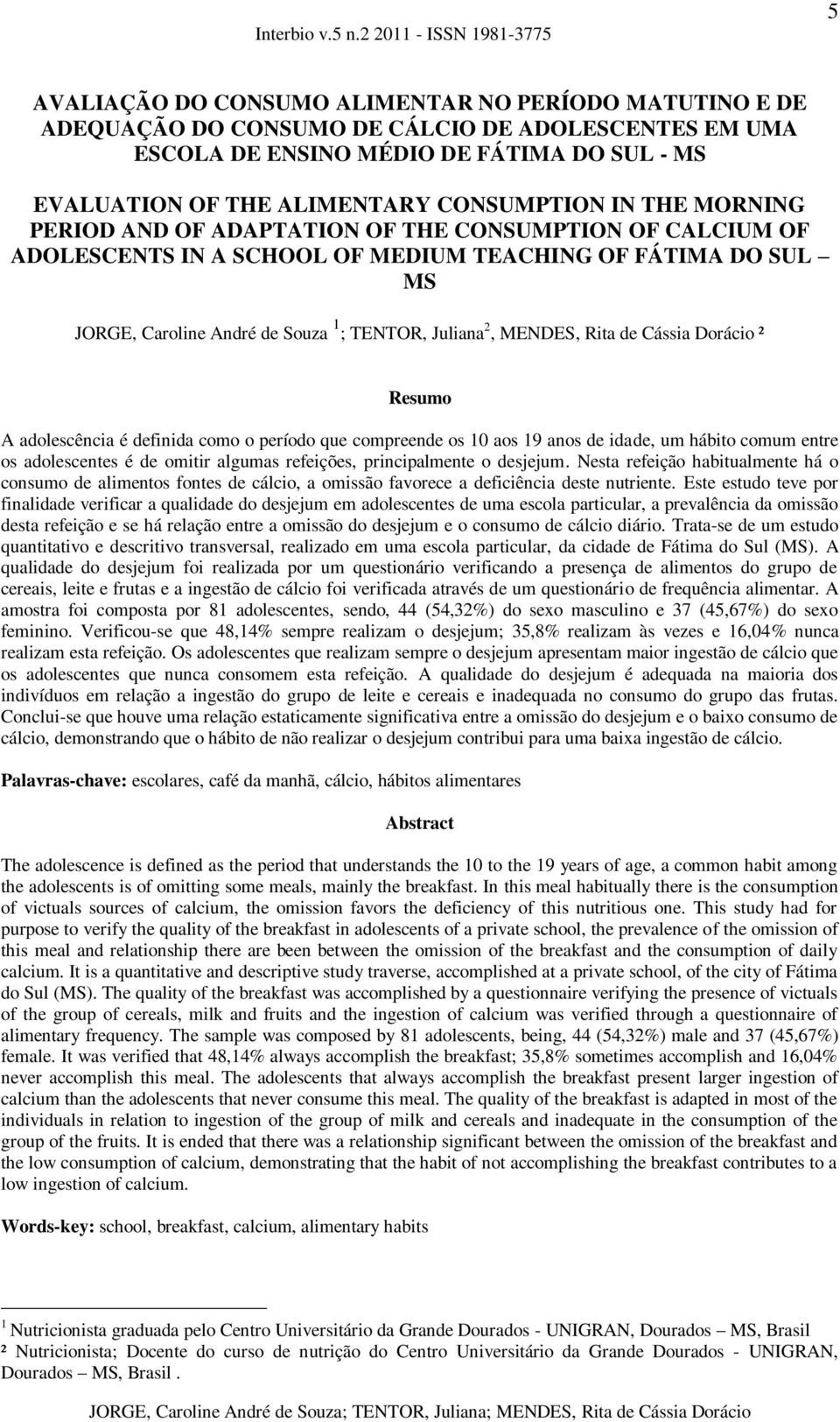 Rita de Cássia Dorácio ² Resumo A adolescência é definida como o período que compreende os 10 aos 19 anos de idade, um hábito comum entre os adolescentes é de omitir algumas refeições, principalmente