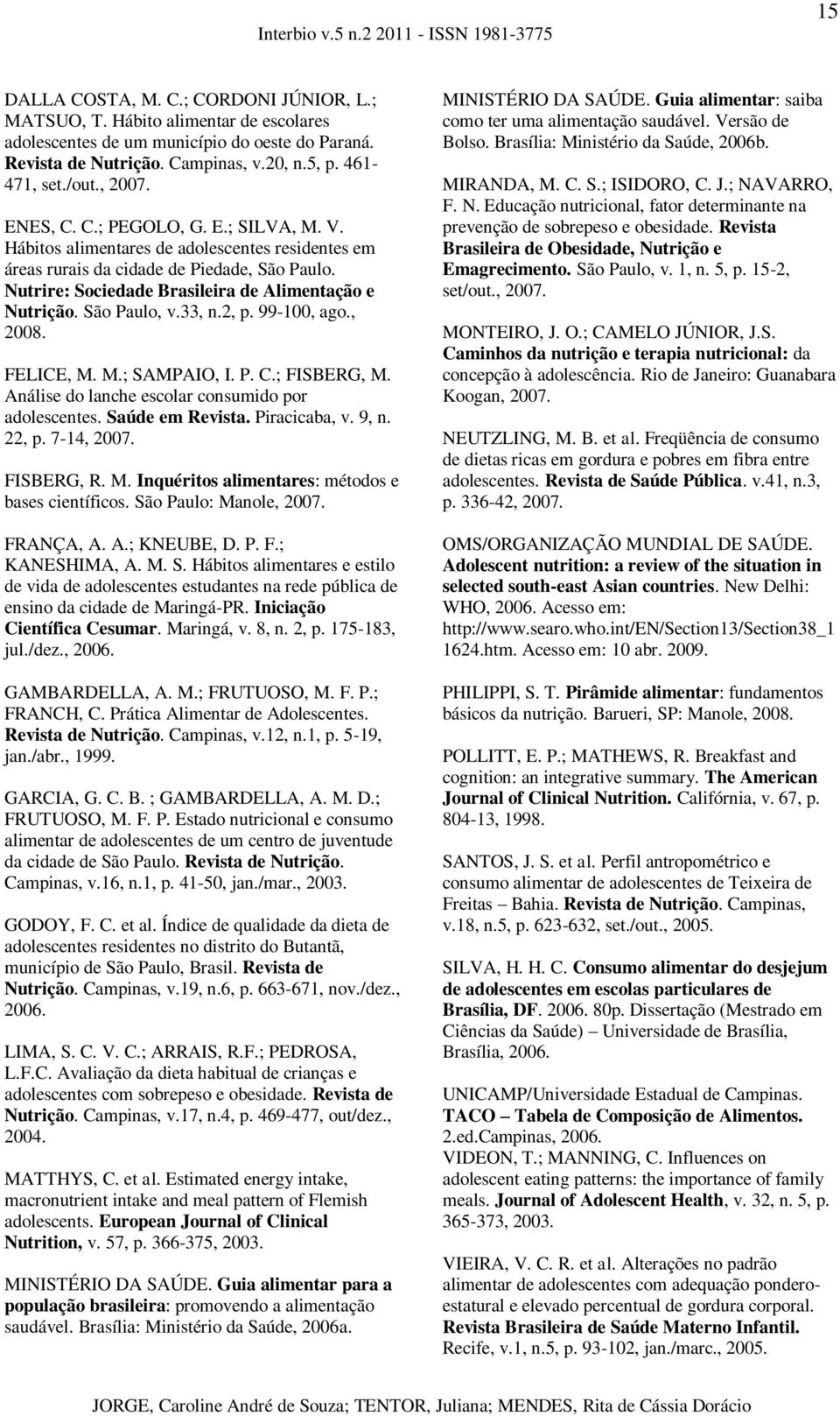 Nutrire: Sociedade Brasileira de Alimentação e Nutrição. São Paulo, v.33, n.2, p. 99-100, ago., 2008. FELICE, M. M.; SAMPAIO, I. P. C.; FISBERG, M.