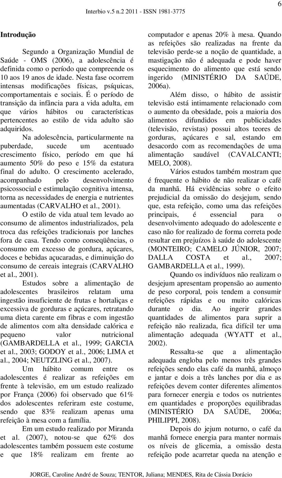 É o período de transição da infância para a vida adulta, em que vários hábitos ou características pertencentes ao estilo de vida adulto são adquiridos.