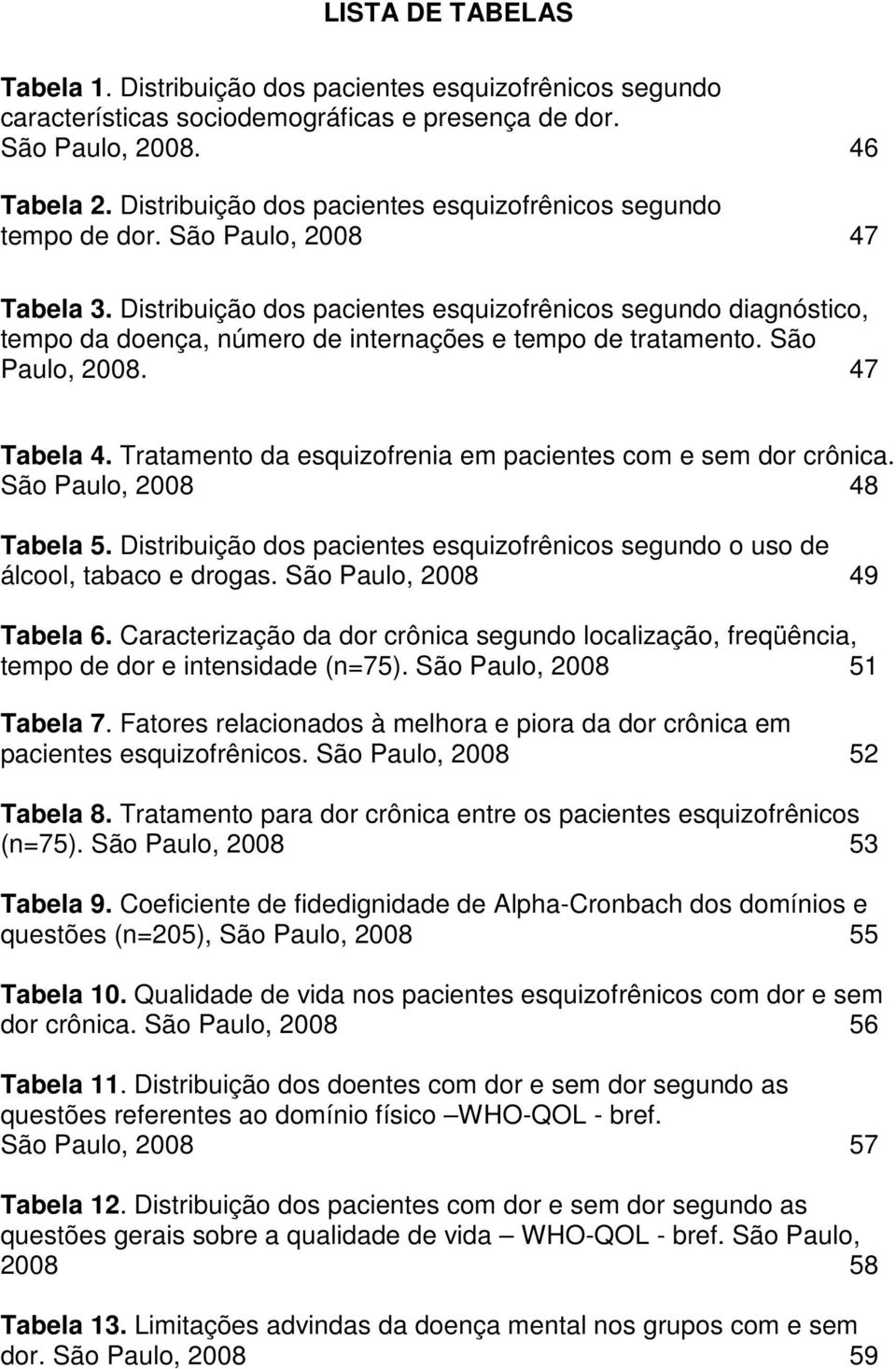 Distribuição dos pacientes esquizofrênicos segundo diagnóstico, tempo da doença, número de internações e tempo de tratamento. São Paulo, 2008. 47 Tabela 4.