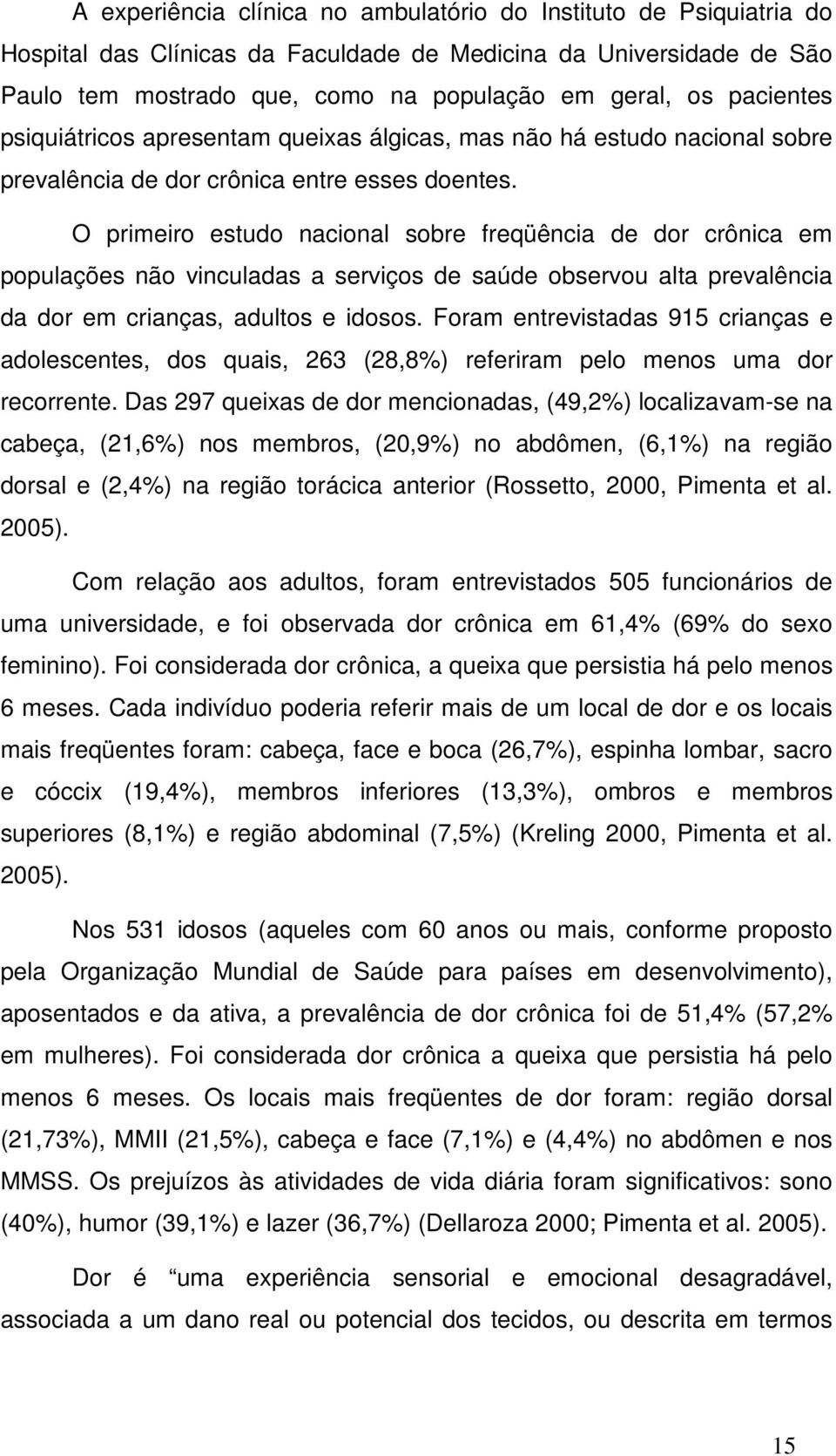 O primeiro estudo nacional sobre freqüência de dor crônica em populações não vinculadas a serviços de saúde observou alta prevalência da dor em crianças, adultos e idosos.