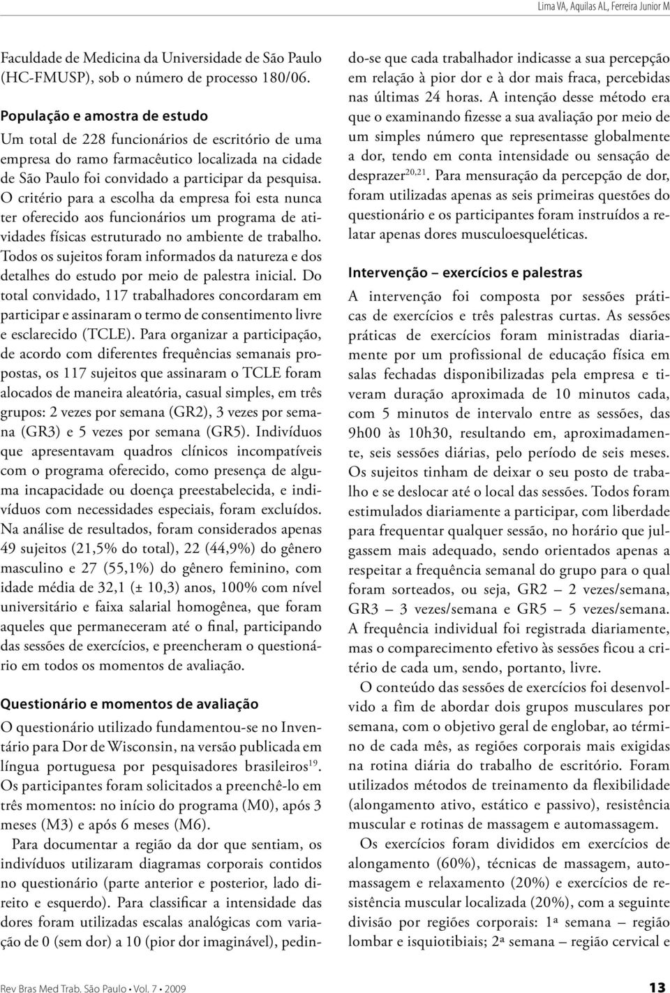 O critério para a escolha da empresa foi esta nunca ter oferecido aos funcionários um programa de atividades físicas estruturado no ambiente de trabalho.