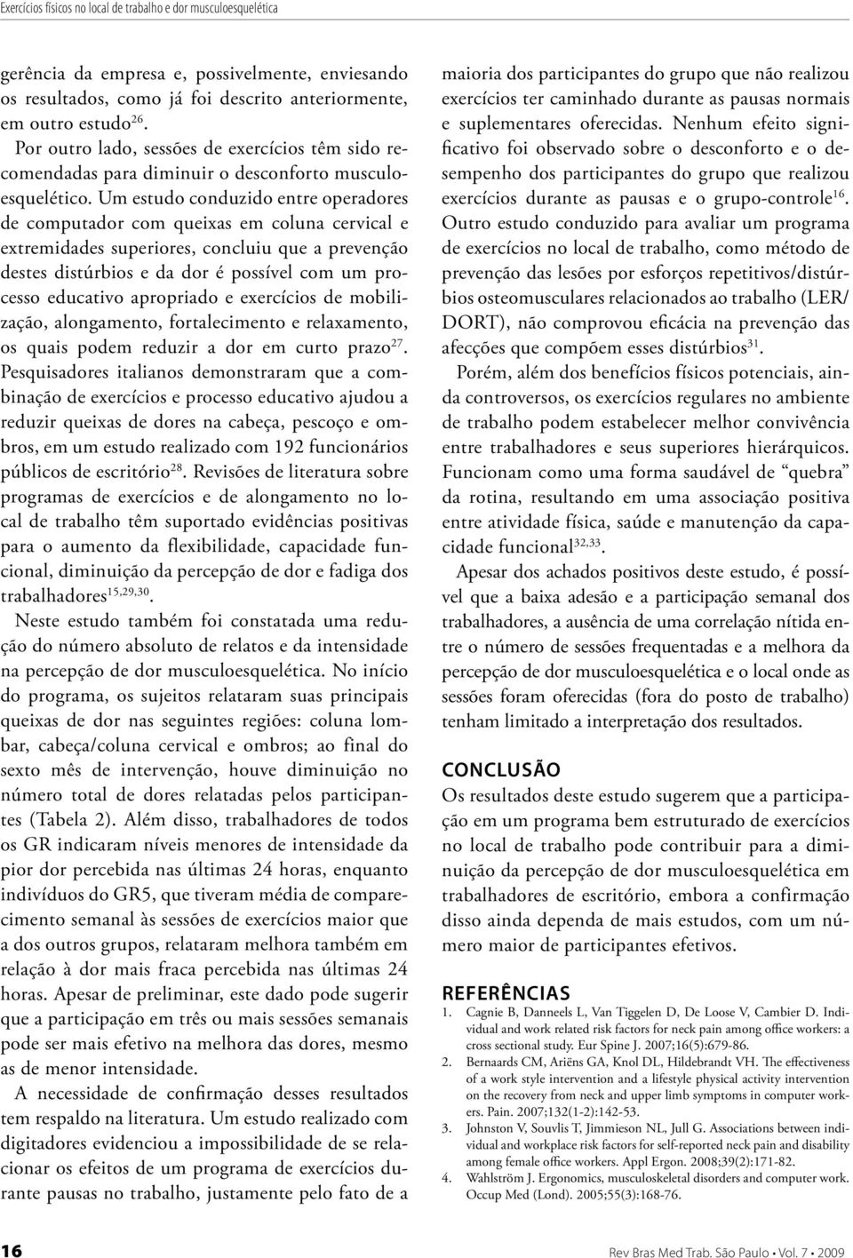 Um estudo conduzido entre operadores de computador com queixas em coluna cervical e extremidades superiores, concluiu que a prevenção destes distúrbios e da dor é possível com um processo educativo