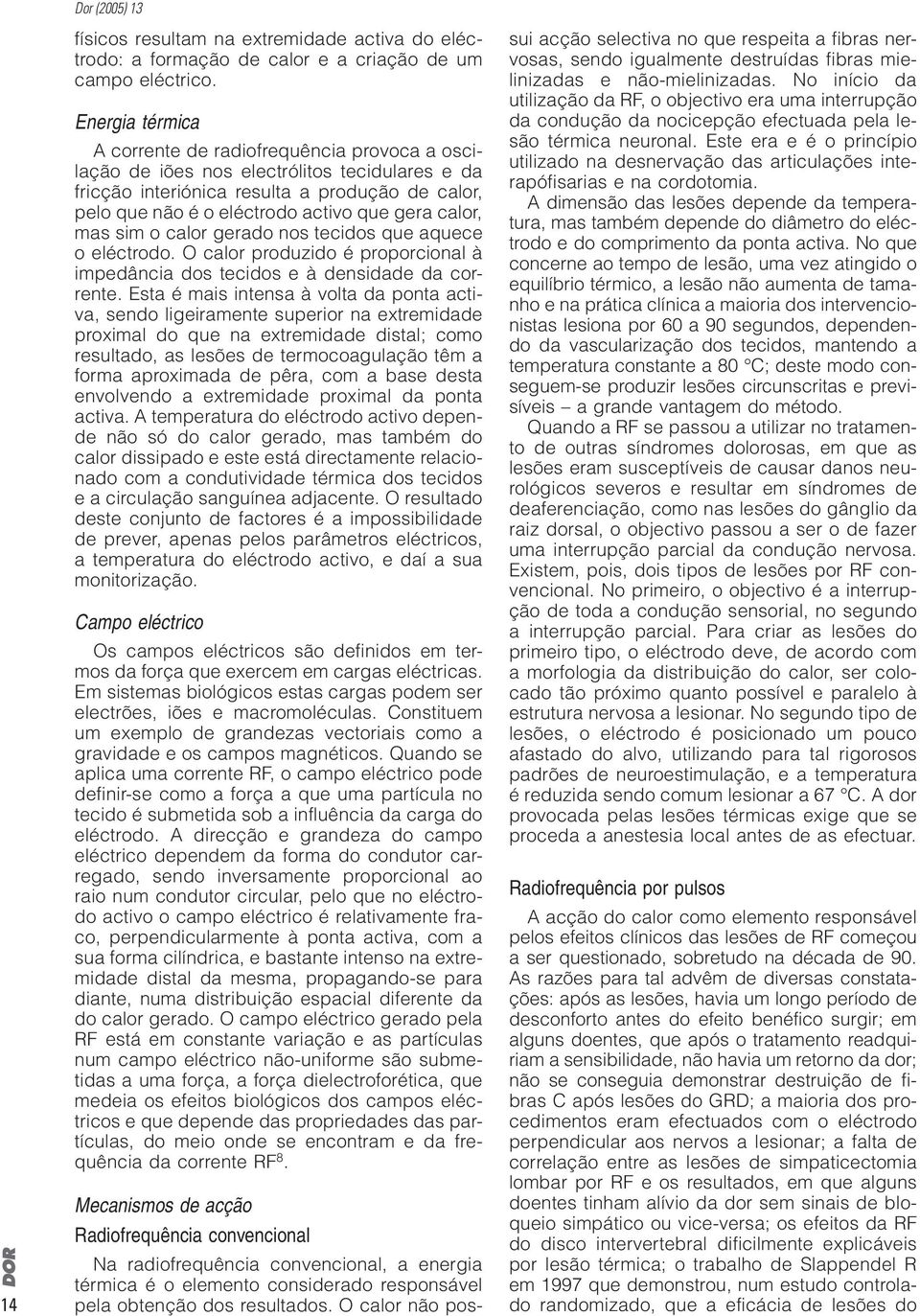 calor, mas sim o calor gerado nos tecidos que aquece o eléctrodo. O calor produzido é proporcional à impedância dos tecidos e à densidade da corrente.