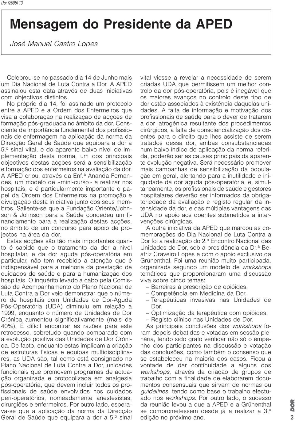 No próprio dia 14, foi assinado um protocolo entre a APED e a Ordem dos Enfermeiros que visa a colaboração na realização de acções de formação pós-graduada no âmbito da dor.