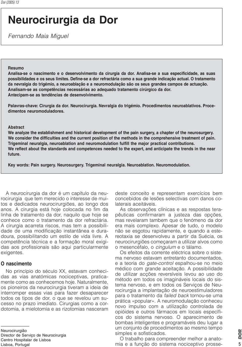 O tratamento da nevralgia do trigémio, a neuroablação e a neuromodulação são os seus grandes campos de actuação. Analisam-se as competências necessárias ao adequado tratamento cirúrgico da dor.