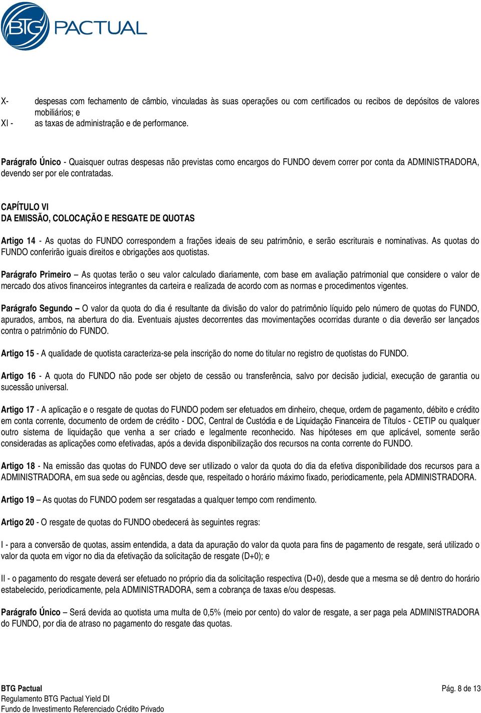 CAPÍTULO VI DA EMISSÃO, COLOCAÇÃO E RESGATE DE QUOTAS Artigo 14 - As quotas do FUNDO correspondem a frações ideais de seu patrimônio, e serão escriturais e nominativas.