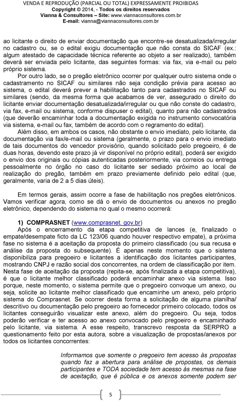 Por outro lado, se o pregão eletrônico ocorrer por qualquer outro sistema onde o cadastramento no SICAF ou similares não seja condição prévia para acesso ao sistema, o edital deverá prever a