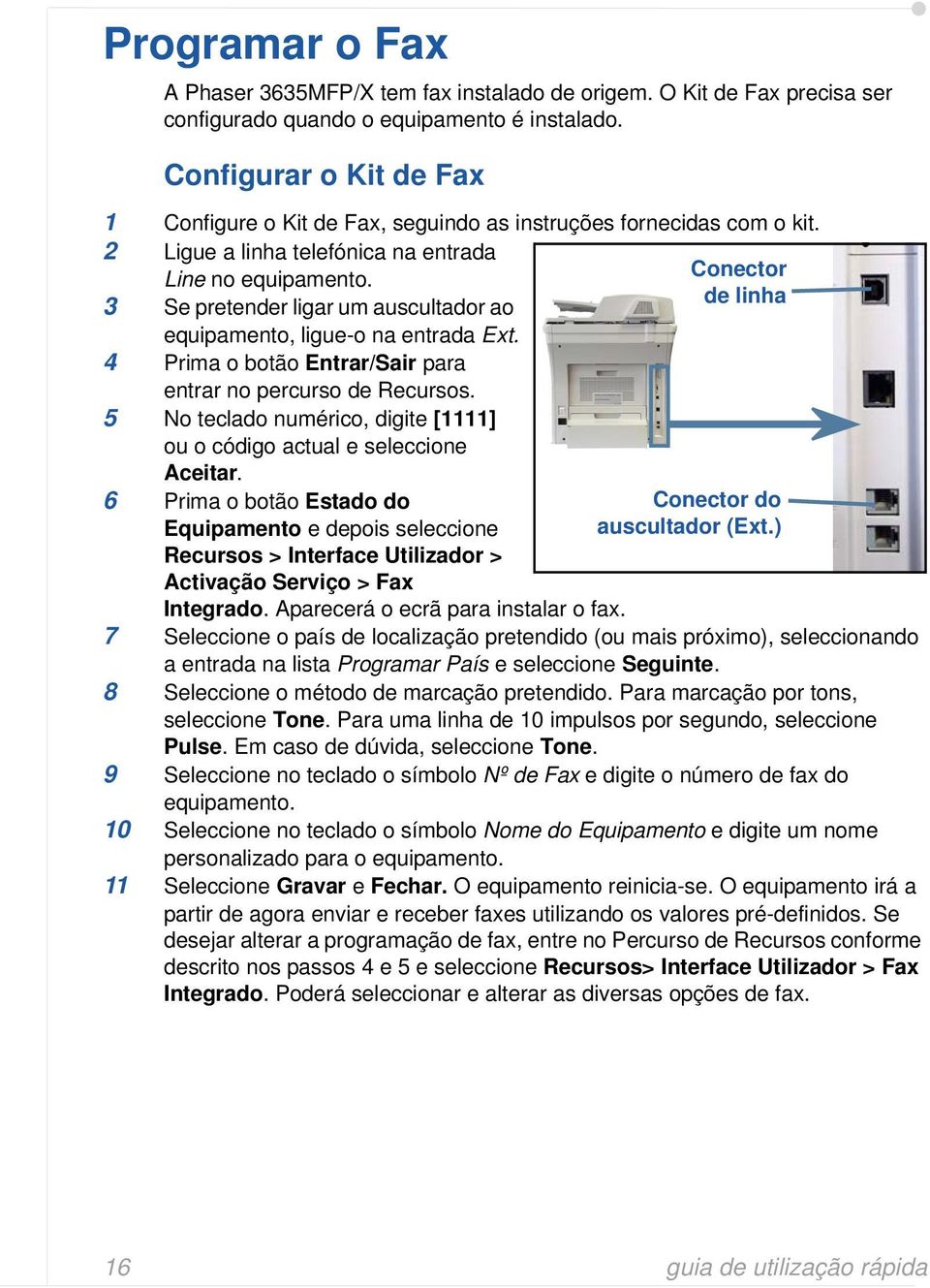 Conector de linha 3 Se pretender ligar um auscultador ao equipamento, ligue-o na entrada Ext. 4 Prima o botão Entrar/Sair para entrar no percurso de Recursos.