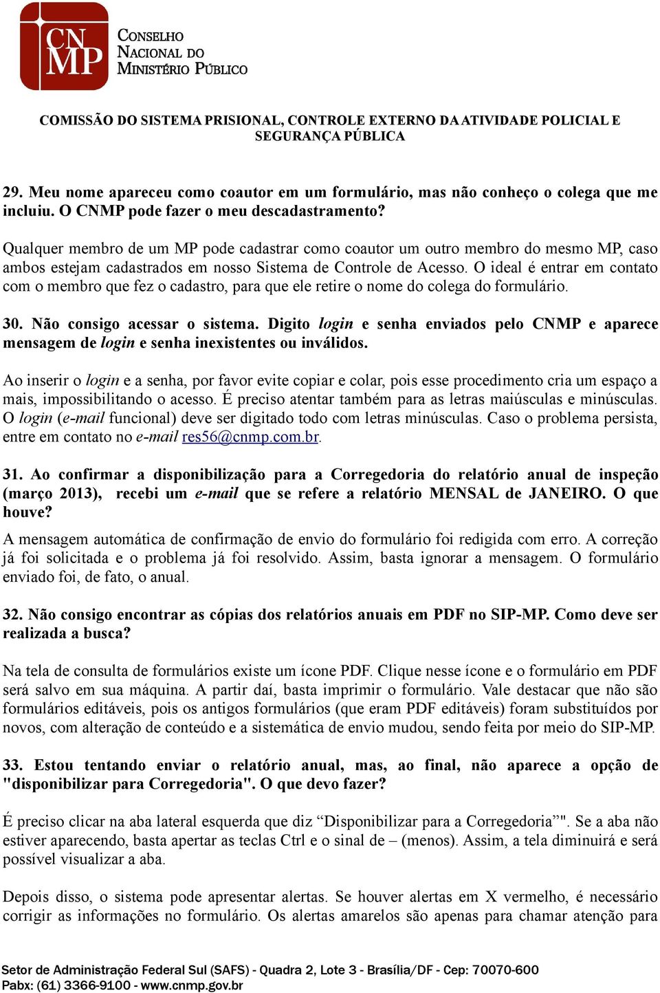 O ideal é entrar em contato com o membro que fez o cadastro, para que ele retire o nome do colega do formulário. 30. Não consigo acessar o sistema.