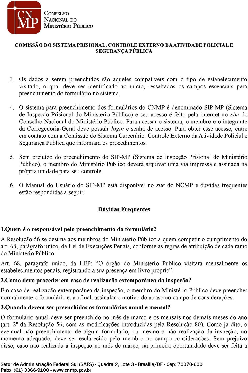 O sistema para preenchimento dos formulários do CNMP é denominado SIP-MP (Sistema de Inspeção Prisional do Ministério Público) e seu acesso é feito pela internet no site do Conselho Nacional do