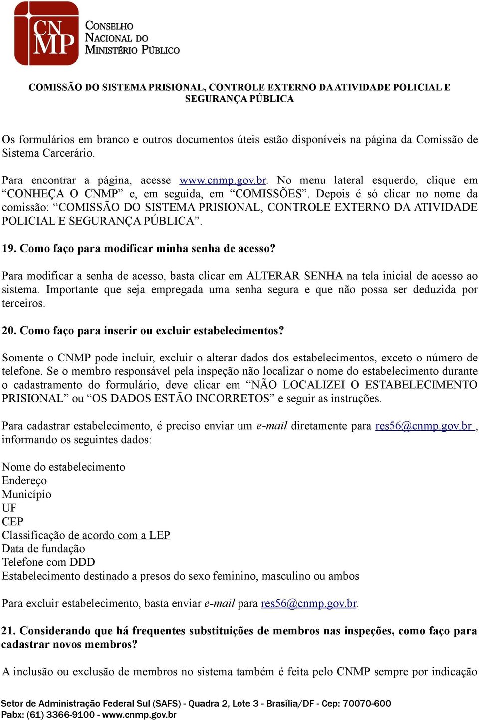 Para modificar a senha de acesso, basta clicar em ALTERAR SENHA na tela inicial de acesso ao sistema. Importante que seja empregada uma senha segura e que não possa ser deduzida por terceiros. 20.