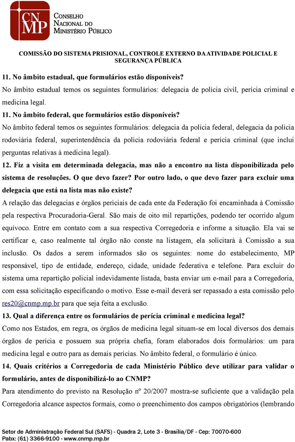 No âmbito federal temos os seguintes formulários: delegacia da polícia federal, delegacia da polícia rodoviária federal, superintendência da polícia rodoviária federal e perícia criminal (que inclui