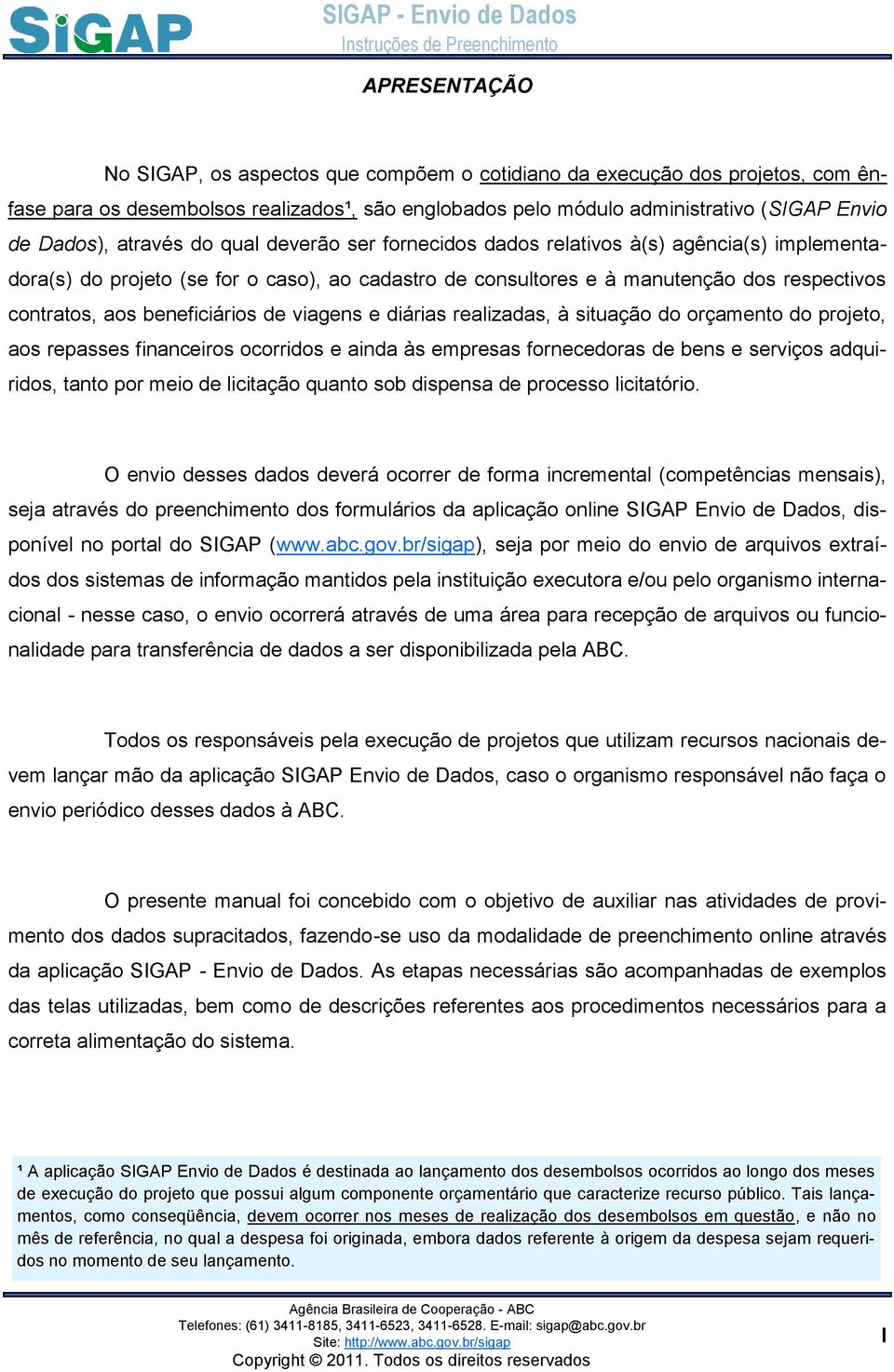 beneficiários de viagens e diárias realizadas, à situação do orçamento do projeto, aos repasses financeiros ocorridos e ainda às empresas fornecedoras de bens e serviços adquiridos, tanto por meio de