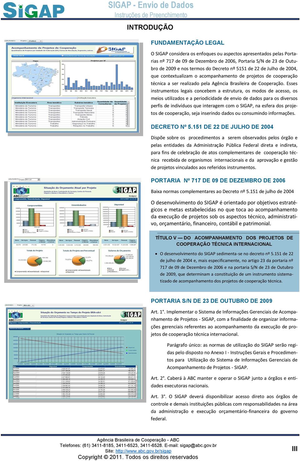 Esses instrumentos legais concebem a estrutura, os modos de acesso, os meios utilizados e a periodicidade de envio de dados para os diversos perfis de indivíduos que interagem com o SIGAP, na esfera