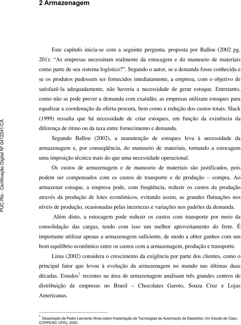 . Segundo o autor, se a demanda fosse conhecida e se os produtos pudessem ser fornecidos imediatamente, a empresa, com o objetivo de satisfazê-la adequadamente, não haveria a necessidade de gerar