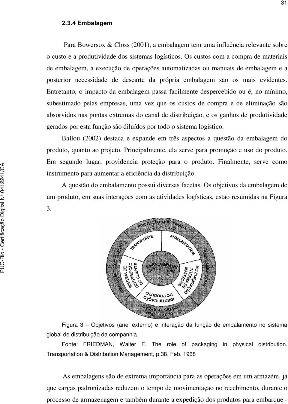 Entretanto, o impacto da embalagem passa facilmente despercebido ou é, no mínimo, subestimado pelas empresas, uma vez que os custos de compra e de eliminação são absorvidos nas pontas extremas do