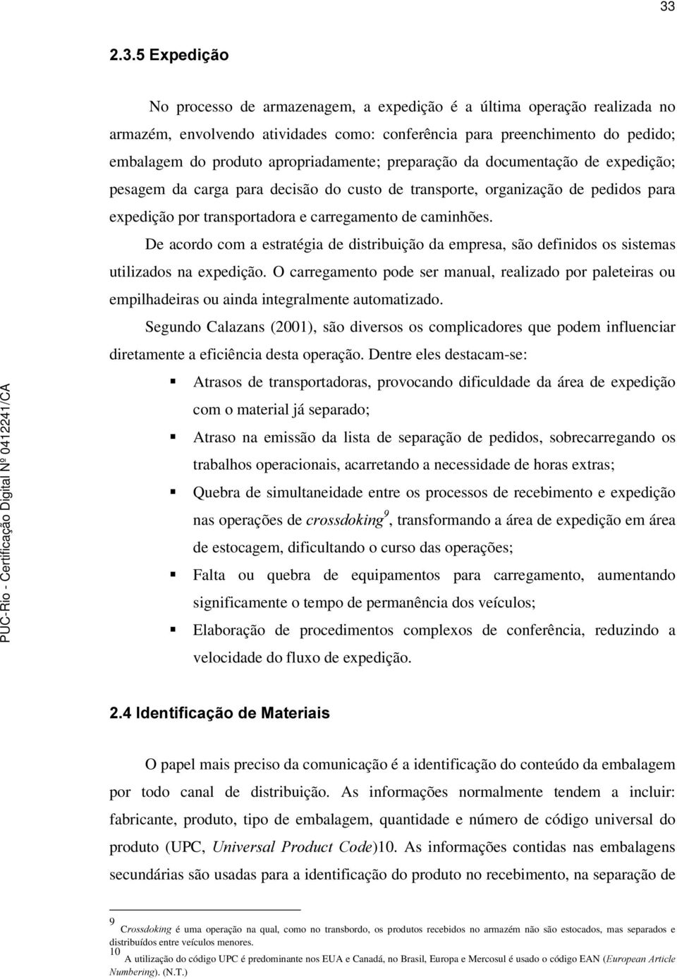 De acordo com a estratégia de distribuição da empresa, são definidos os sistemas utilizados na expedição.