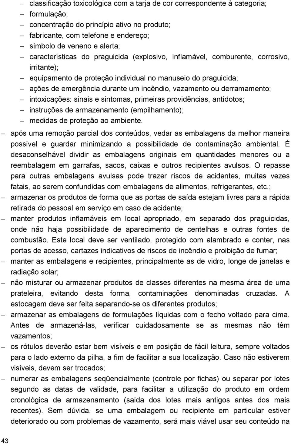 vazamento ou derramamento; intoxicações: sinais e sintomas, primeiras providências, antídotos; instruções de armazenamento (empilhamento); medidas de proteção ao ambiente.