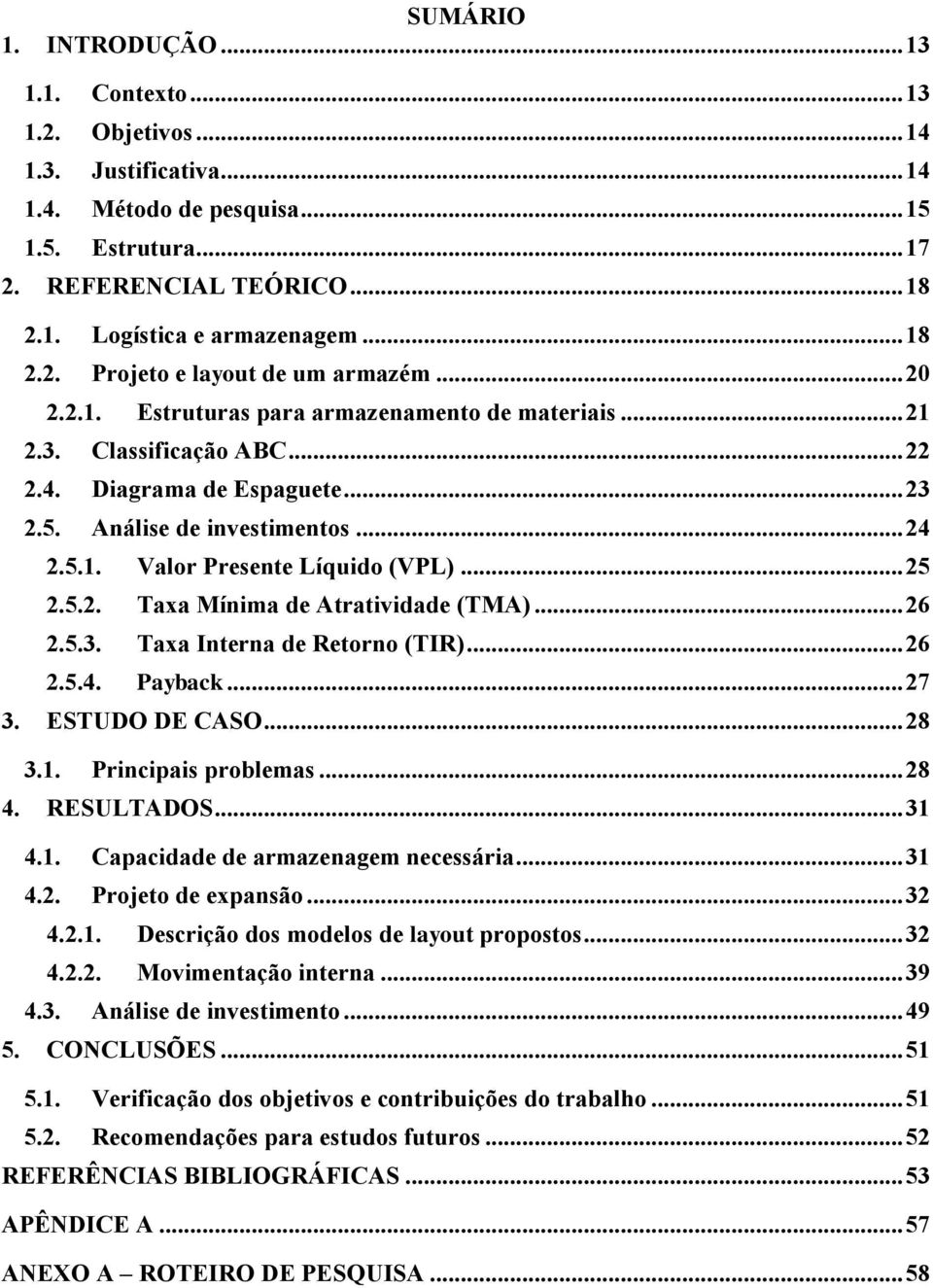 .. 24 2.5.1. Valor Presente Líquido (VPL)... 25 2.5.2. Taxa Mínima de Atratividade (TMA)... 26 2.5.3. Taxa Interna de Retorno (TIR)... 26 2.5.4. Payback... 27 3. ESTUDO DE CASO... 28 3.1. Principais problemas.