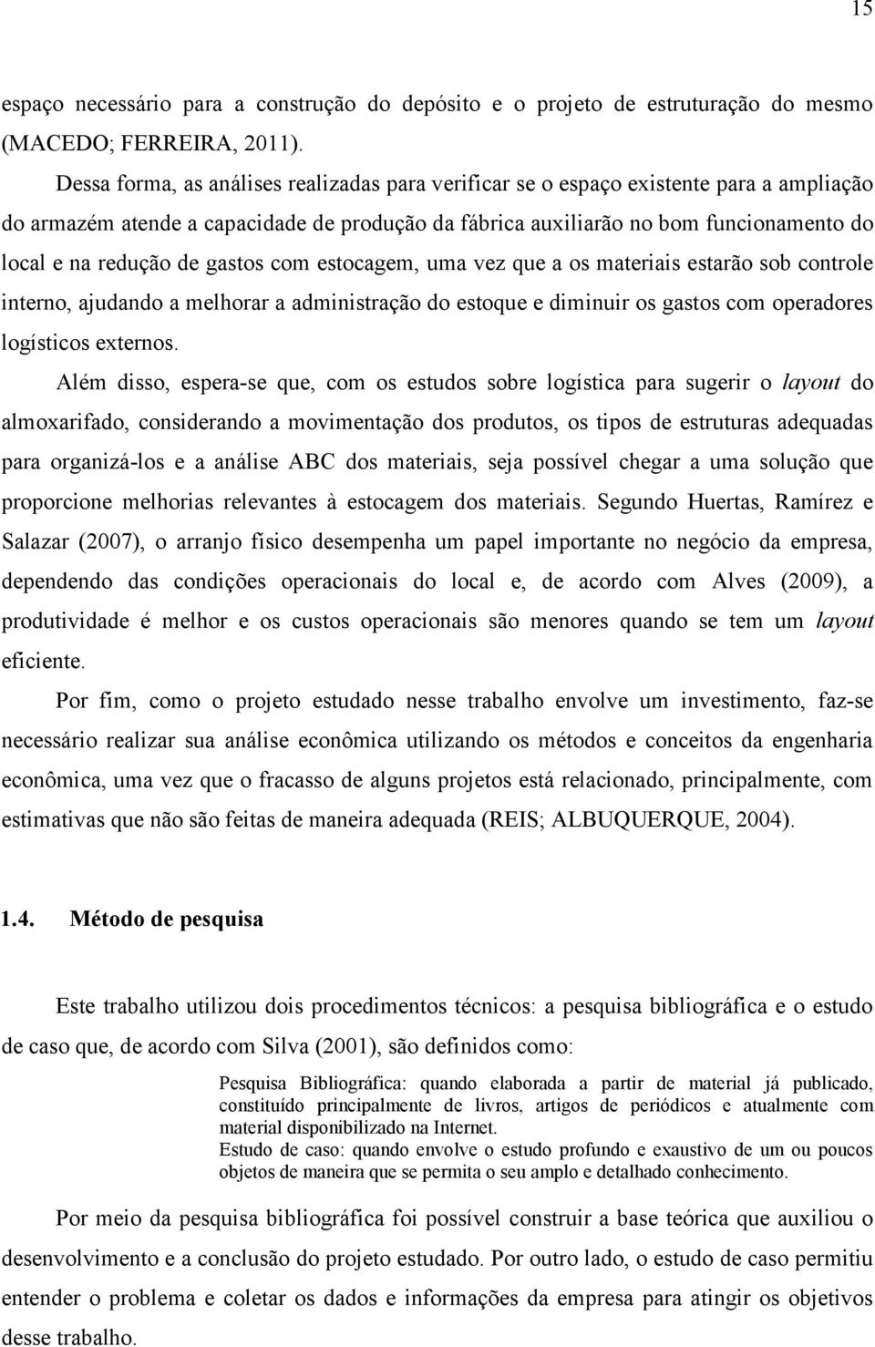 de gastos com estocagem, uma vez que a os materiais estarão sob controle interno, ajudando a melhorar a administração do estoque e diminuir os gastos com operadores logísticos externos.