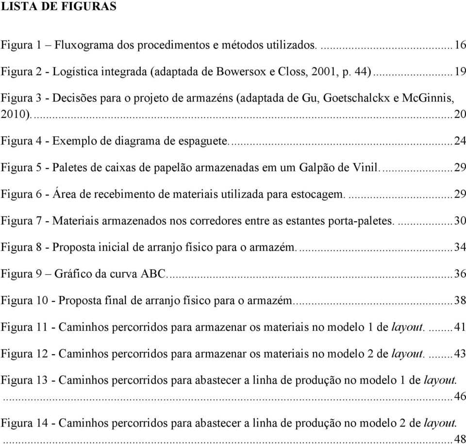 ... 24 Figura 5 - Paletes de caixas de papelão armazenadas em um Galpão de Vinil.... 29 Figura 6 - Área de recebimento de materiais utilizada para estocagem.