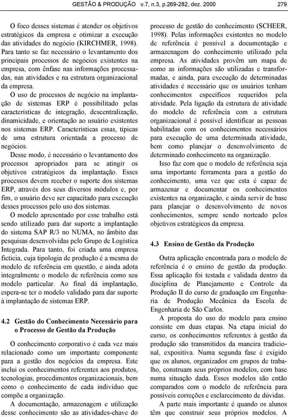 O uso de processos de negócio na implantação de sistemas ERP é possibilitado pelas características de integração, descentralização, dinamicidade, e orientação ao usuário existentes nos sistemas ERP.