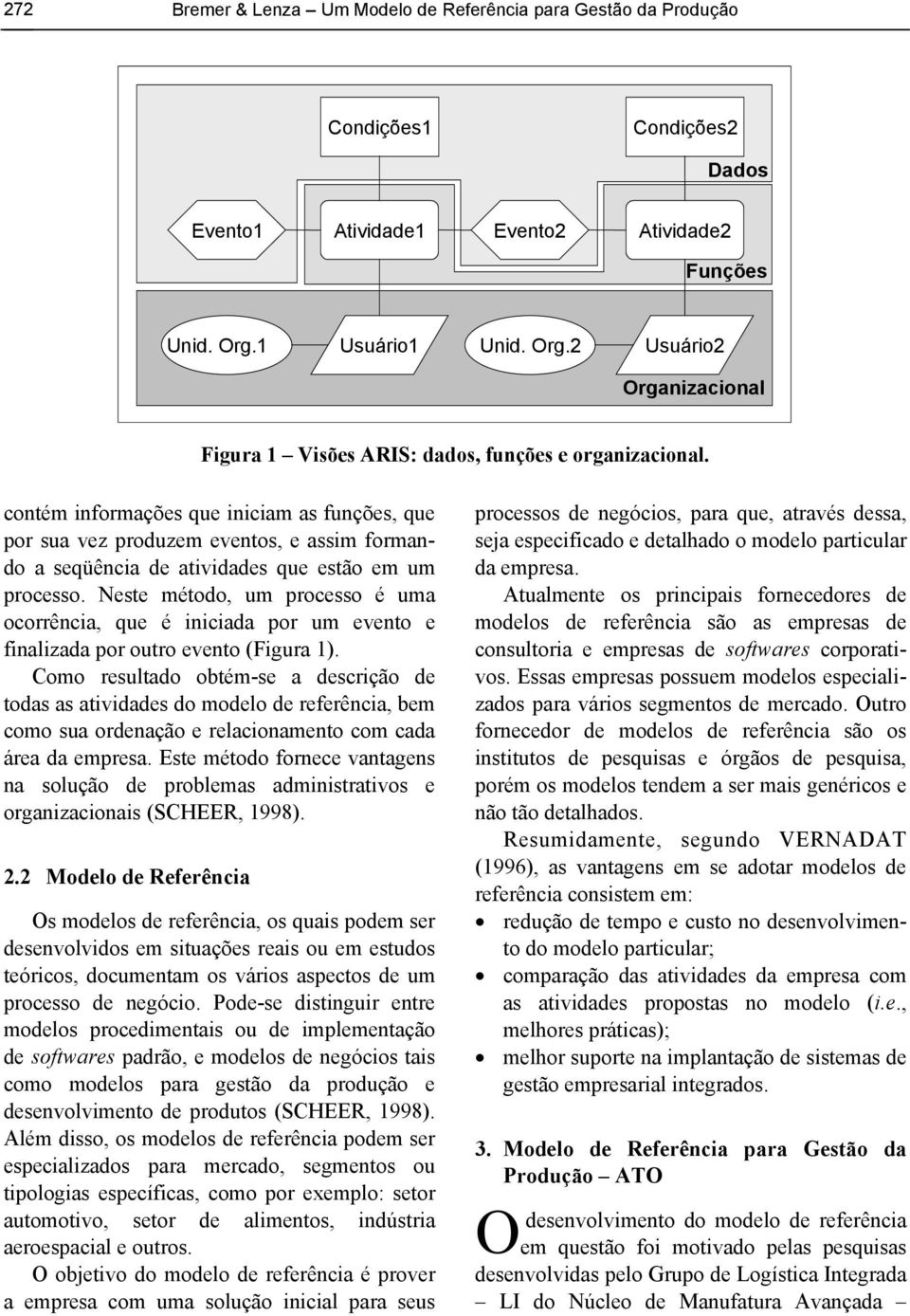 contém informações que iniciam as funções, que por sua vez produzem eventos, e assim formando a seqüência de atividades que estão em um processo.