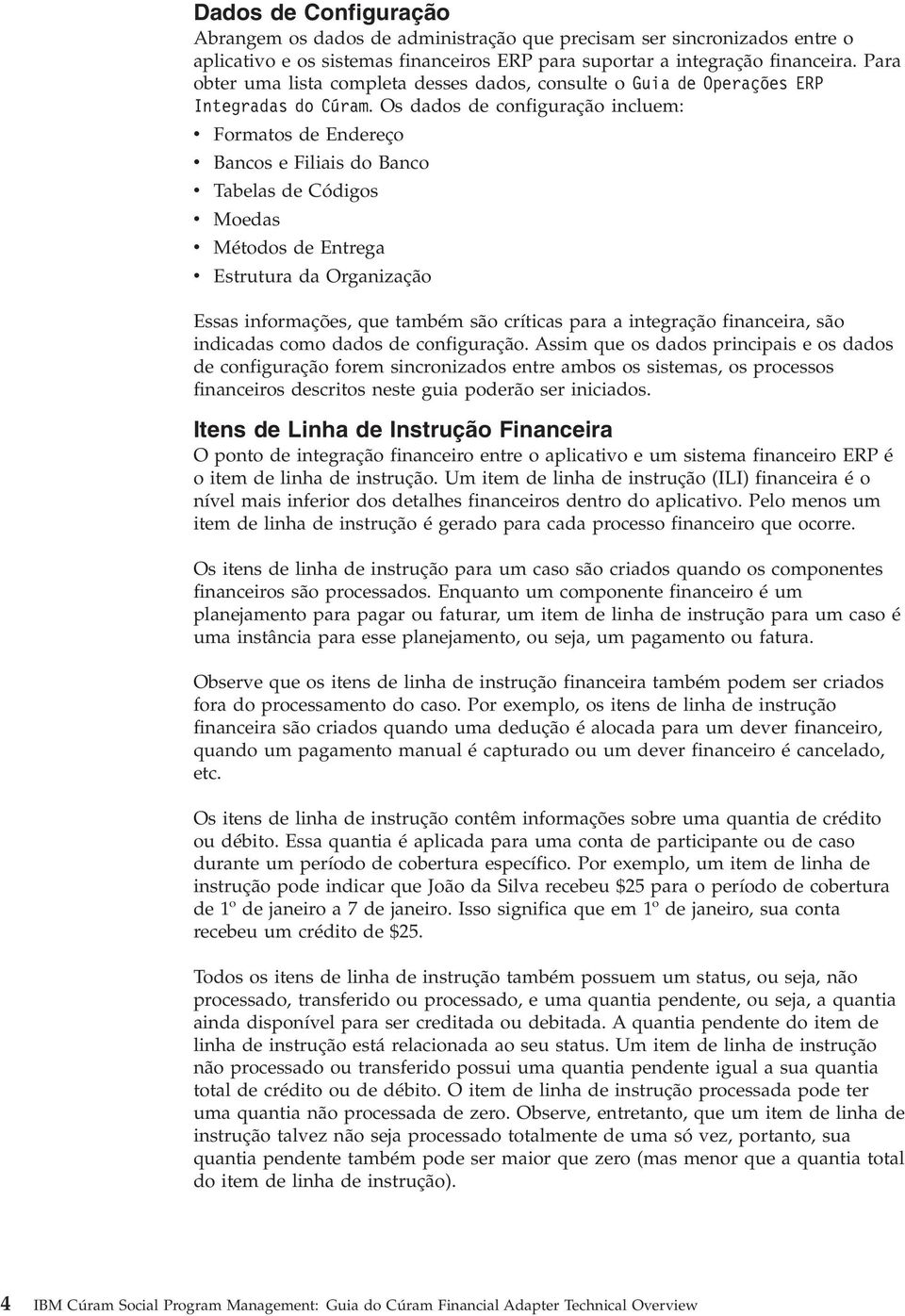 Os dados de configuração incluem: v Formatos de Endereço v Bancos e Filiais do Banco v Tabelas de Códigos v Moedas v Métodos de Entrega v Estrutura da Organização Essas informações, que também são