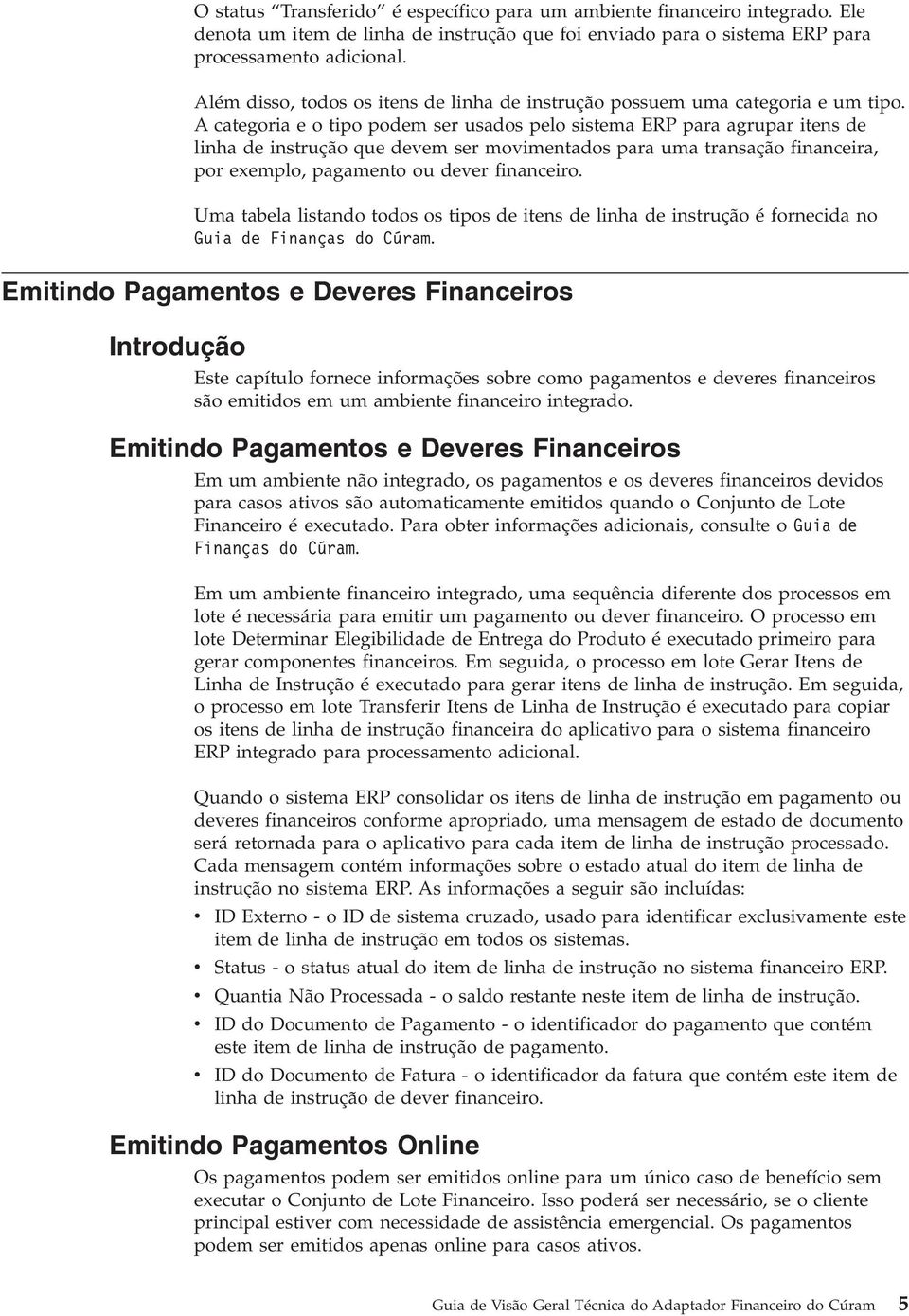 A categoria e o tipo podem ser usados pelo sistema ERP para agrupar itens de linha de instrução que devem ser movimentados para uma transação financeira, por exemplo, pagamento ou dever financeiro.