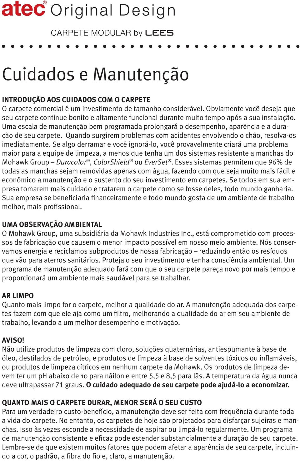 Uma escala de manutenção bem programada prolongará o desempenho, aparência e a duração de seu carpete. Quando surgirem problemas com acidentes envolvendo o chão, resolva-os imediatamente.