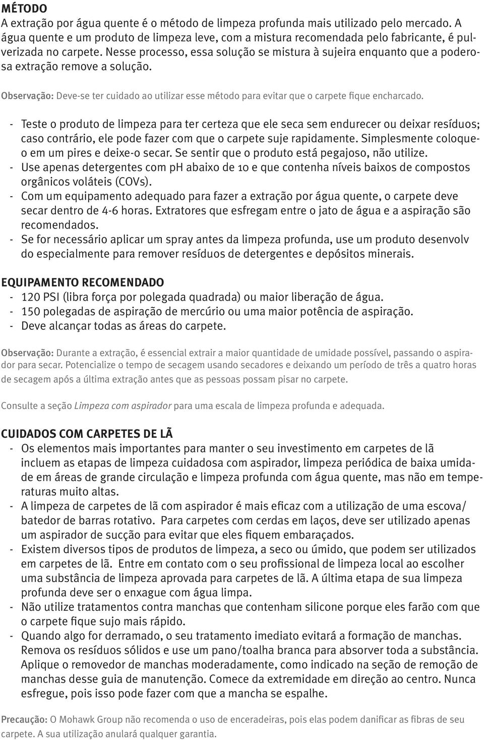 Nesse processo, essa solução se mistura à sujeira enquanto que a poderosa extração remove a solução. Observação: Deve-se ter cuidado ao utilizar esse método para evitar que o carpete fique encharcado.