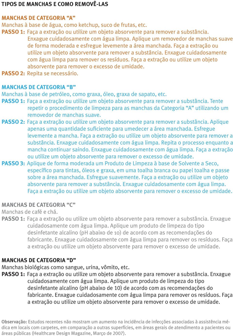 Faça a extração ou utilize um objeto absorvente para remover a substância. Enxague cuidadosamente com água limpa para remover os resíduos.