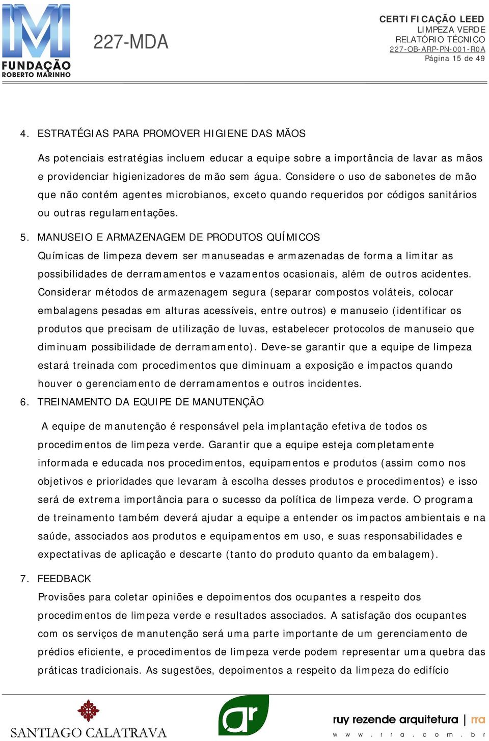 MANUSEIO E ARMAZENAGEM DE PRODUTOS QUÍMICOS Químicas de limpeza devem ser manuseadas e armazenadas de forma a limitar as possibilidades de derramamentos e vazamentos ocasionais, além de outros