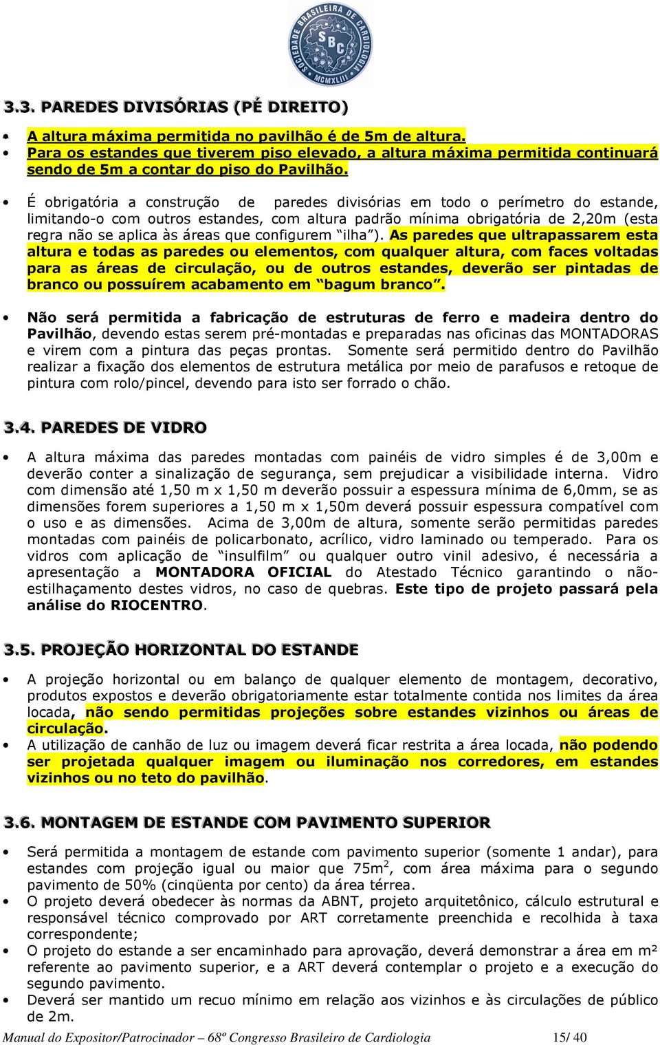 É obrigatória a construção de paredes divisórias em todo o perímetro do estande, limitando-o com outros estandes, com altura padrão mínima obrigatória de 2,20m (esta regra não se aplica às áreas que