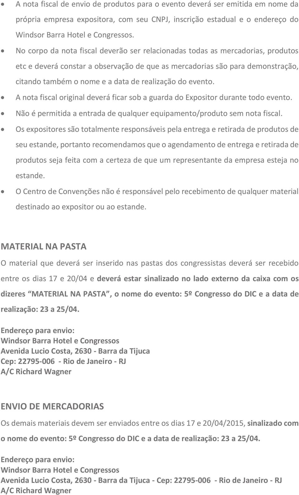 realização do evento. A nota fiscal original deverá ficar sob a guarda do Expositor durante todo evento. Não é permitida a entrada de qualquer equipamento/produto sem nota fiscal.