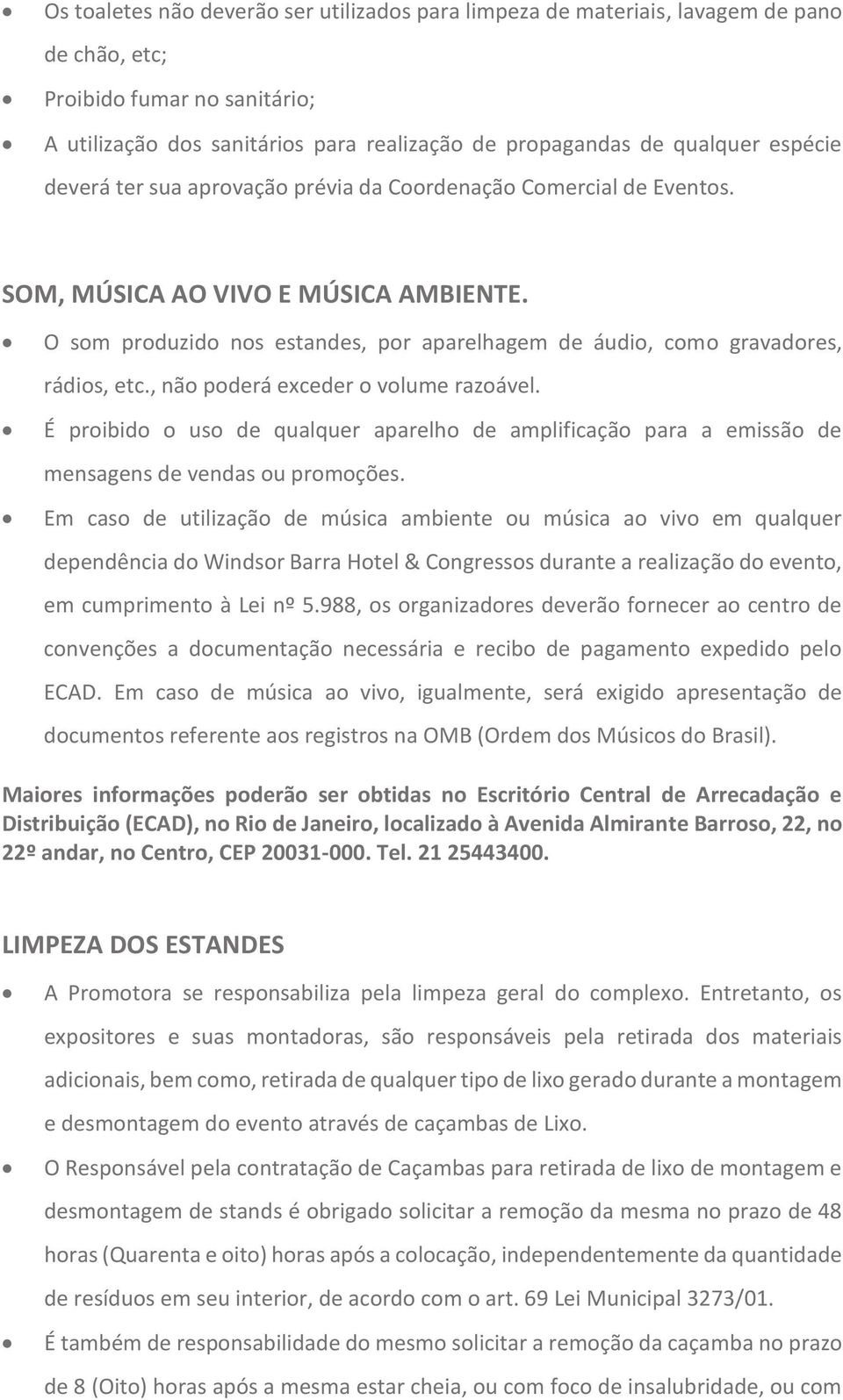 O som produzido nos estandes, por aparelhagem de áudio, como gravadores, rádios, etc., não poderá exceder o volume razoável.