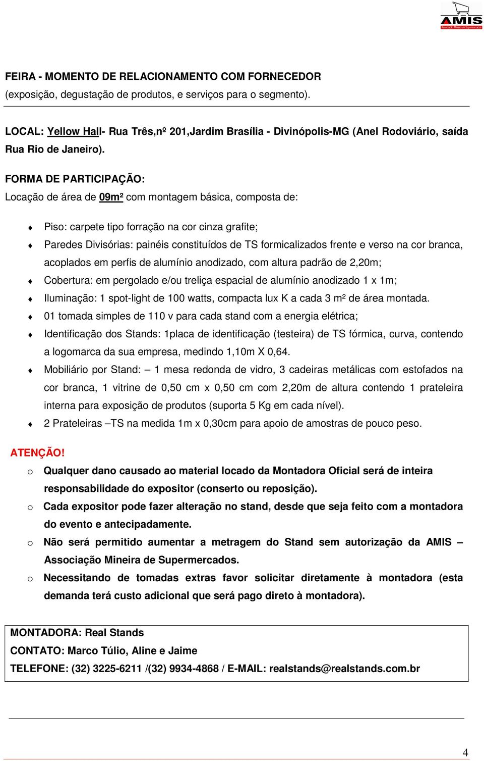 FORMA DE PARTICIPAÇÃO: Locação de área de 09m² com montagem básica, composta de: Piso: carpete tipo forração na cor cinza grafite; Paredes Divisórias: painéis constituídos de TS formicalizados frente