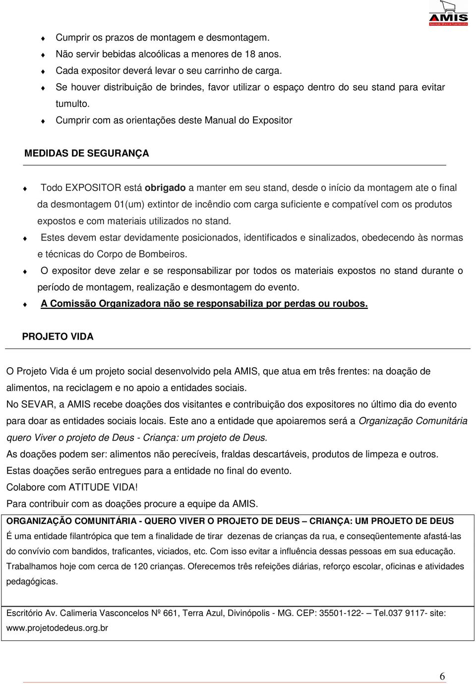 Cumprir com as orientações deste Manual do Expositor MEDIDAS DE SEGURANÇA Todo EXPOSITOR está obrigado a manter em seu stand, desde o início da montagem ate o final da desmontagem 01(um) extintor de