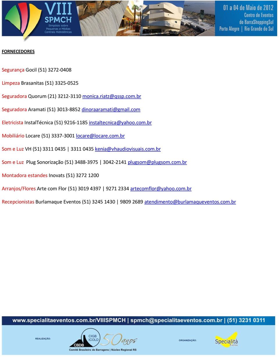 com.br Som e Luz VH (51) 33110435 33110435 kenia@vhaudiovisuais.com.br Som e Luz Plug Sonorização (51) 3488-3975 3042-2141 plugsom@plugsom.com.br Montadora estandes Inovats (51) 32721200 Arranjos/Flores Arte com Flor (51) 30194397 92712334 artecomflor@yahoo.
