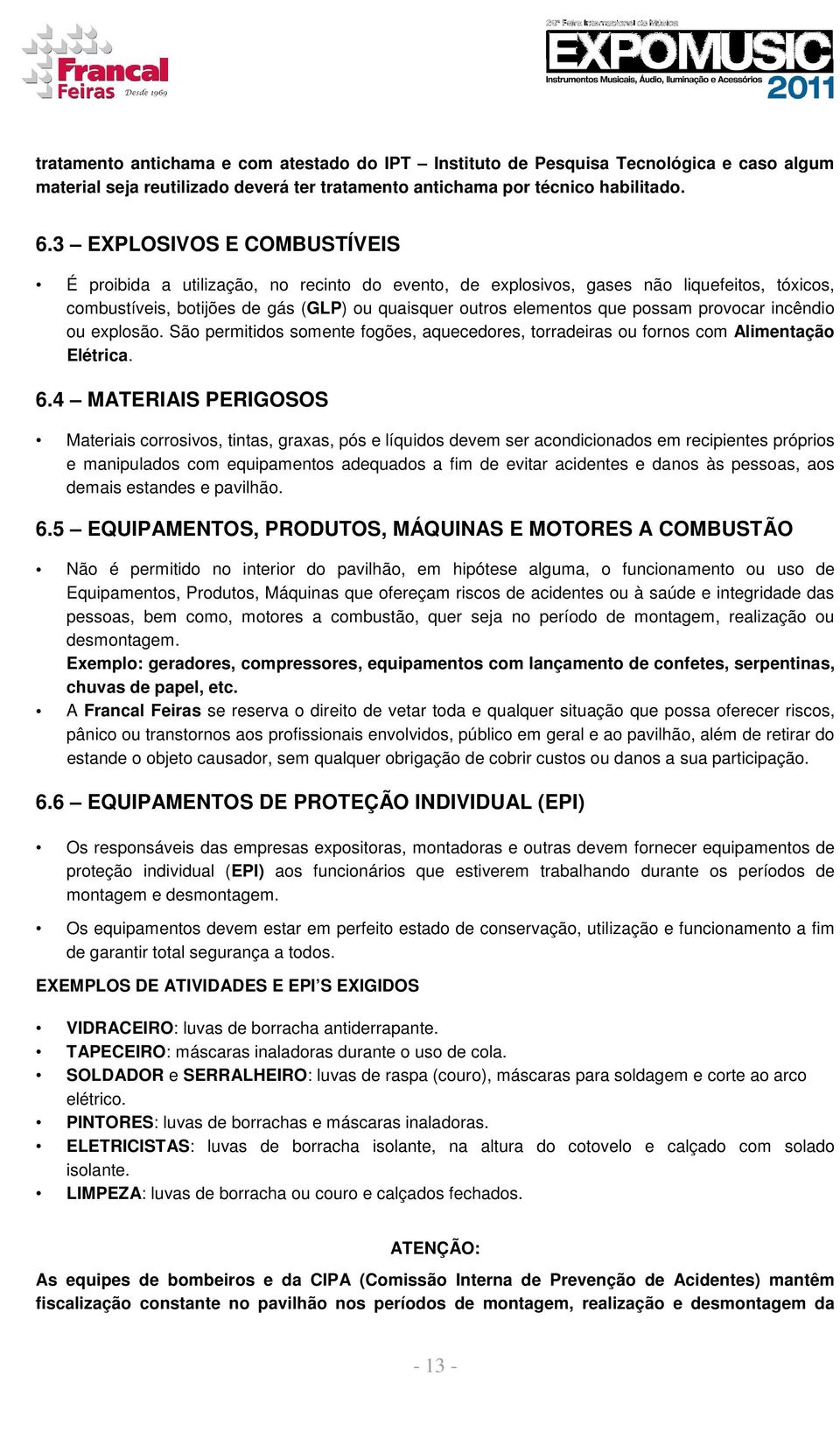 provocar incêndio ou explosão. São permitidos somente fogões, aquecedores, torradeiras ou fornos com Alimentação Elétrica. 6.